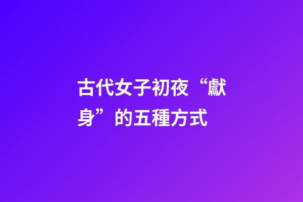 古代女子初夜“獻身”的五種方式