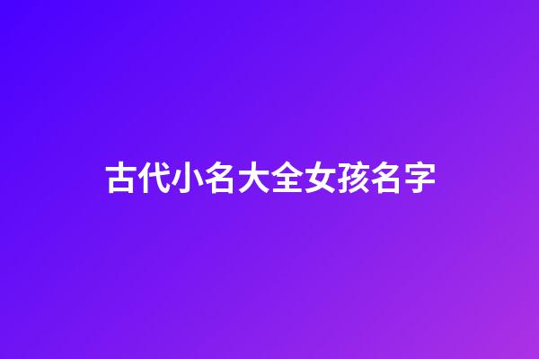 古代小名大全女孩名字(古代好聽的小名女孩)-第1張-女孩起名-玄機派