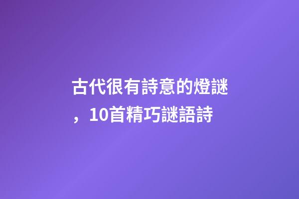 古代很有詩意的燈謎，10首精巧謎語詩-第1張-觀點-玄機派
