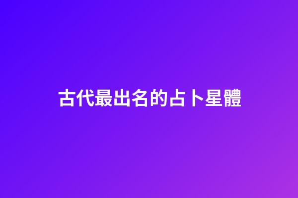 古代最出名的占卜星體-第1張-星座運勢-玄機派