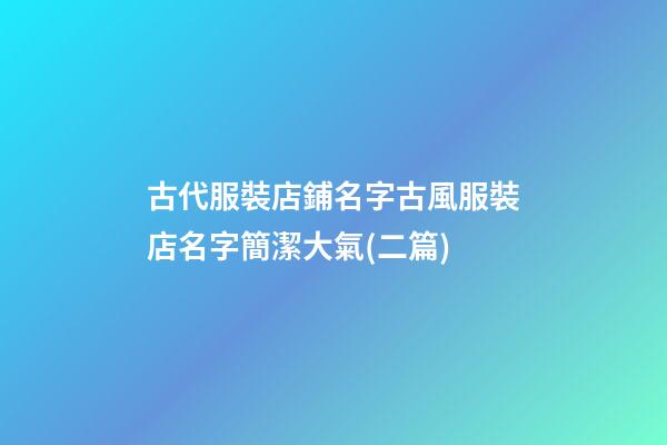 古代服裝店鋪名字古風服裝店名字簡潔大氣(二篇)-第1張-店鋪起名-玄機派