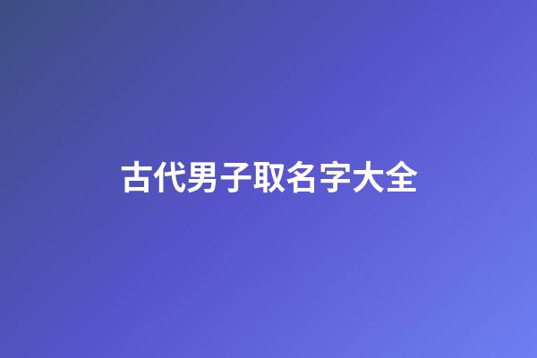 古代男子取名字大全(古代男子取名字大全四個(gè)字)-第1張-男孩起名-玄機(jī)派