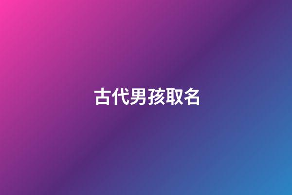 古代男孩取名(古代男孩取名莊子)-第1張-男孩起名-玄機派