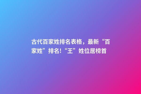 古代百家姓排名表格，最新“百家姓”排名!“王”姓位居榜首-第1張-觀點-玄機派