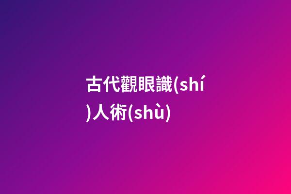 古代觀眼識(shí)人術(shù)