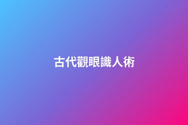 古代觀眼識人術
