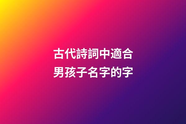 古代詩詞中適合男孩子名字的字(古詩詞里適合男孩子的名字)-第1張-男孩起名-玄機派