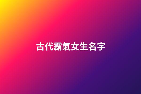 古代霸氣女生名字(古代霸氣女子名字)-第1張-女孩起名-玄機(jī)派