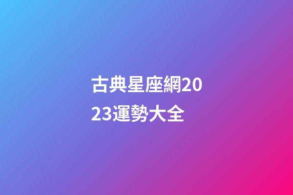 古典星座網2023運勢大全-第1張-星座運勢-玄機派