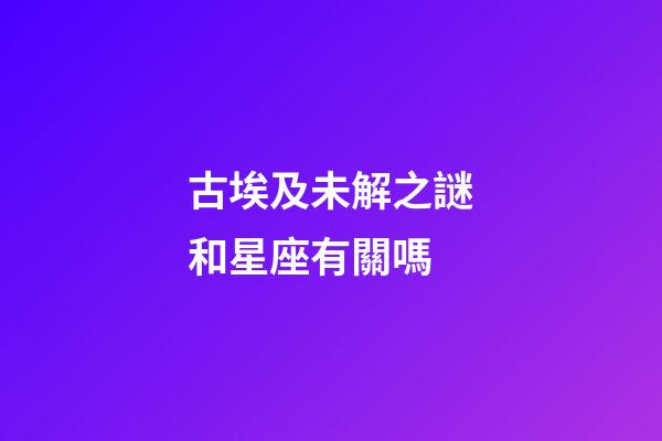 古埃及未解之謎和星座有關嗎-第1張-星座運勢-玄機派
