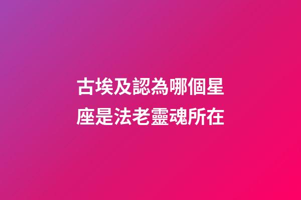 古埃及認為哪個星座是法老靈魂所在-第1張-星座運勢-玄機派