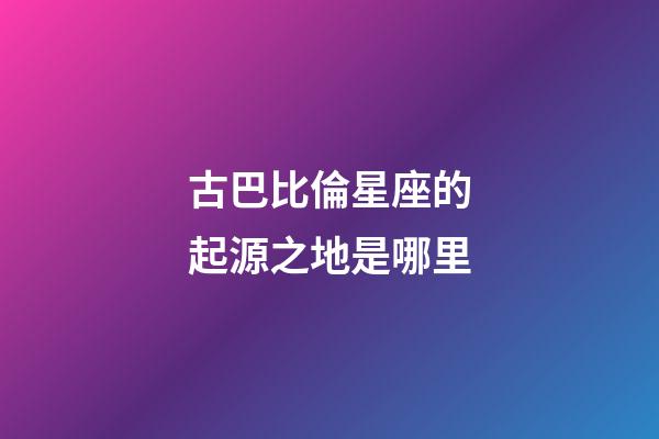 古巴比倫星座的起源之地是哪里