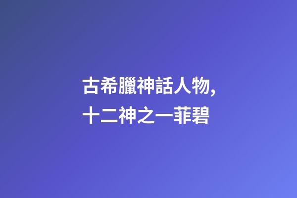 古希臘神話人物,十二神之一菲碧-第1張-觀點-玄機派
