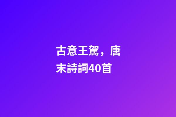 古意王駕，唐末詩詞40首-第1張-觀點-玄機派