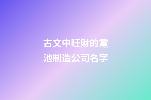 古文中旺財的電池制造公司名字-第1張-公司起名-玄機派