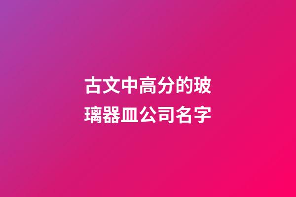 古文中高分的玻璃器皿公司名字-第1張-公司起名-玄機(jī)派