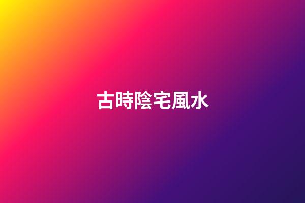 古時陰宅風水
