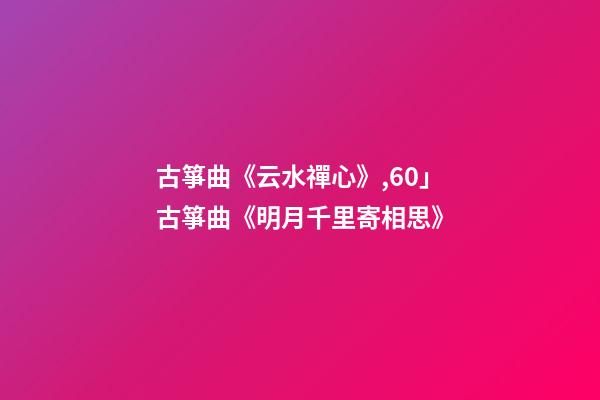 古箏曲《云水禪心》,60」古箏曲《明月千里寄相思》-第1張-觀點-玄機派
