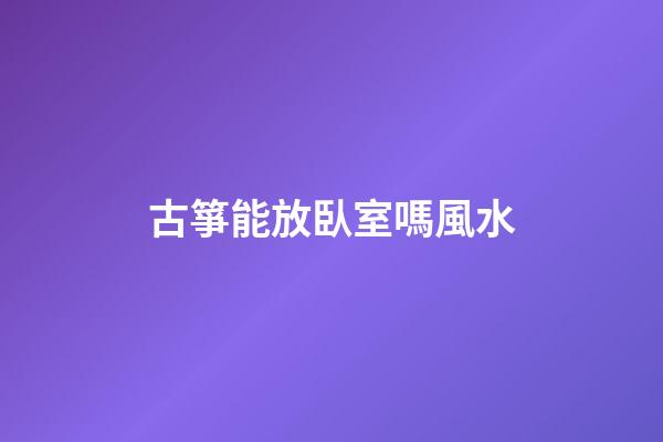 古箏能放臥室嗎風水