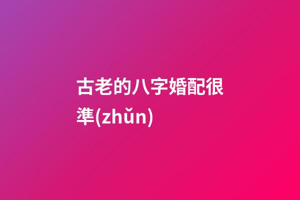 古老的八字婚配很準(zhǔn)