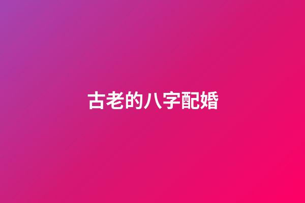 古老的八字配婚