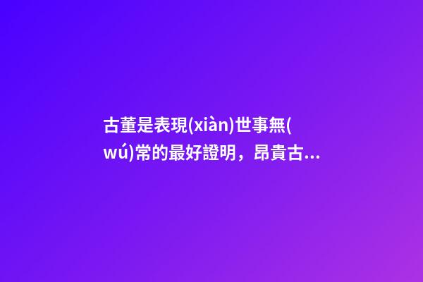 古董是表現(xiàn)世事無(wú)常的最好證明，昂貴古董收藏也有風(fēng)水禍害