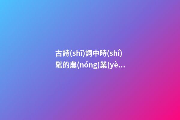 古詩(shī)詞中時(shí)髦的農(nóng)業(yè)服務(wù)公司名字-第1張-公司起名-玄機(jī)派