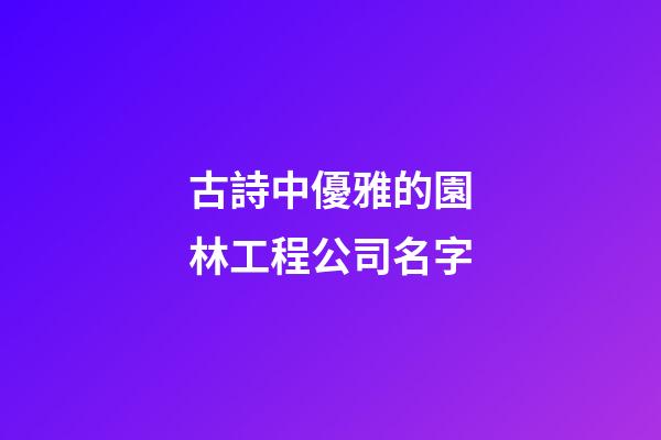 古詩中優雅的園林工程公司名字-第1張-公司起名-玄機派