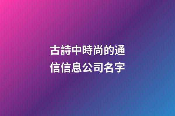 古詩中時尚的通信信息公司名字-第1張-公司起名-玄機派