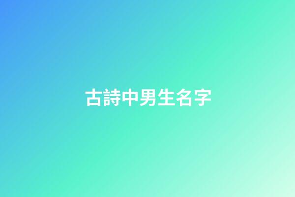 古詩中男生名字(古詩男生名字大全)