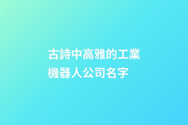 古詩中高雅的工業機器人公司名字-第1張-公司起名-玄機派