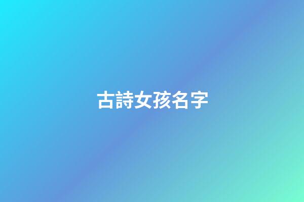 古詩女孩名字(古詩女孩名字大全2023屬兔怎么取)-第1張-女孩起名-玄機派