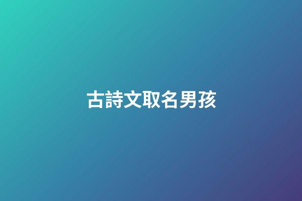 古詩文取名男孩(男孩子古詩文選擇名字)-第1張-男孩起名-玄機派