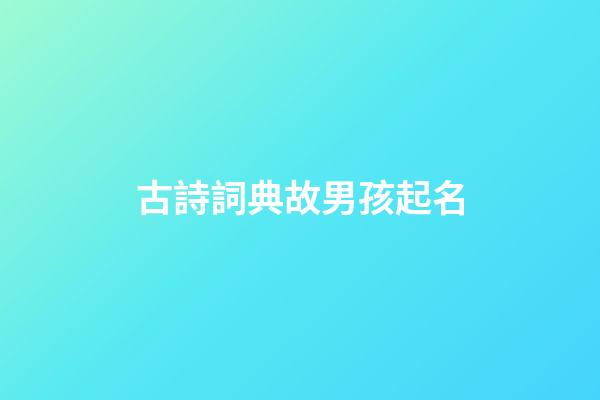 古詩詞典故男孩起名(古詩詞男孩取名大全集)-第1張-男孩起名-玄機派