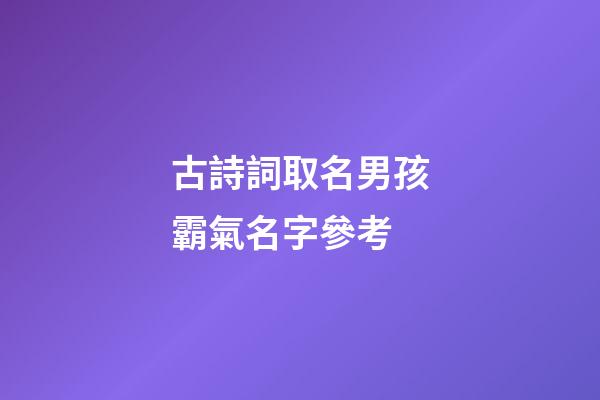 古詩詞取名男孩霸氣名字參考(古詩詞起男孩名字)-第1張-男孩起名-玄機派