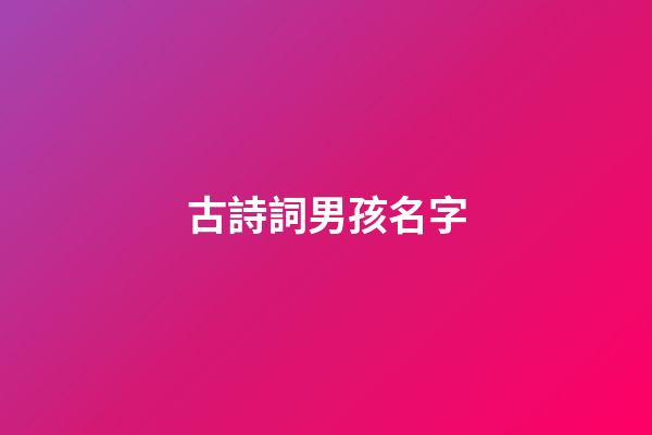 古詩詞男孩名字(古詩詞男孩起名字好寓意的字)-第1張-男孩起名-玄機派