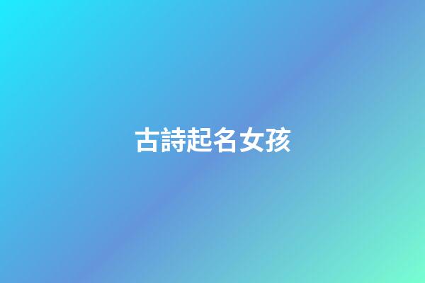 古詩起名女孩(古詩取名女孩名字)-第1張-女孩起名-玄機派