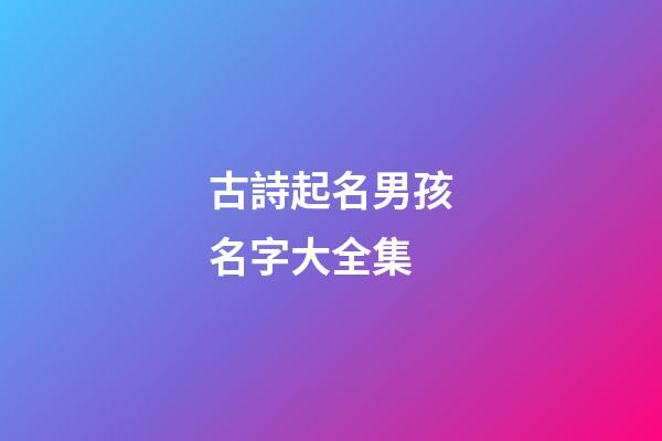 古詩起名男孩名字大全集(古詩好聽的男孩名字)-第1張-男孩起名-玄機派