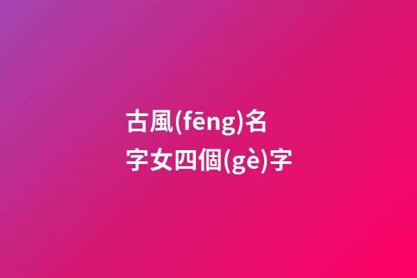 古風(fēng)名字女四個(gè)字(古風(fēng)名字女三個(gè)字)-第1張-女孩起名-玄機(jī)派