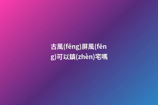 古風(fēng)屏風(fēng)可以鎮(zhèn)宅嗎