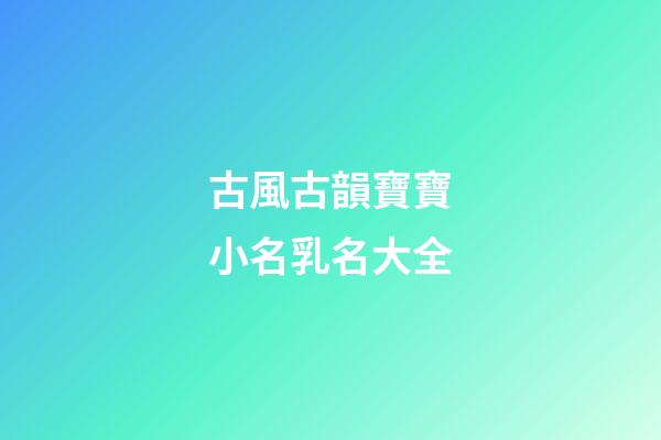 古風古韻寶寶小名乳名大全