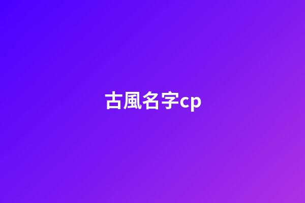 古風名字cp(古風名字男)-第1張-男孩起名-玄機派