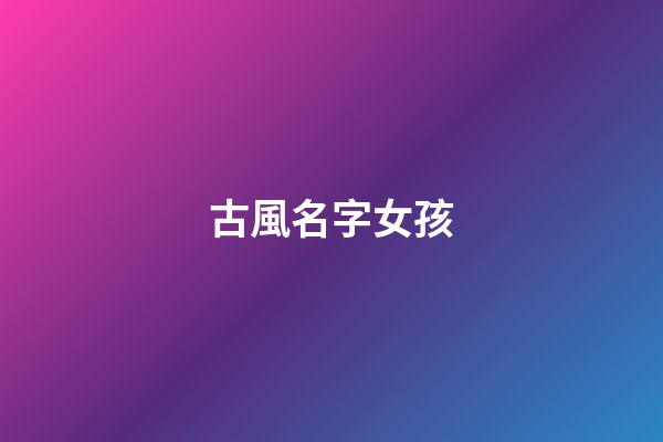 古風名字女孩(女生詩意古韻的名字)-第1張-女孩起名-玄機派