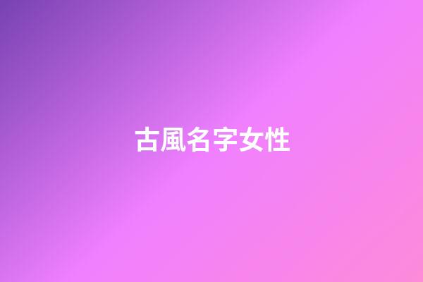 古風名字女性(古風名字女好聽)-第1張-女孩起名-玄機派
