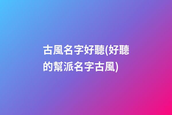 古風名字好聽(好聽的幫派名字古風)