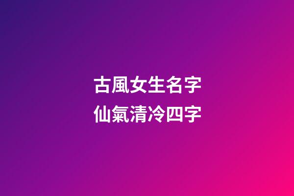 古風女生名字仙氣清冷四字(古風名字女四個字清雅)-第1張-女孩起名-玄機派