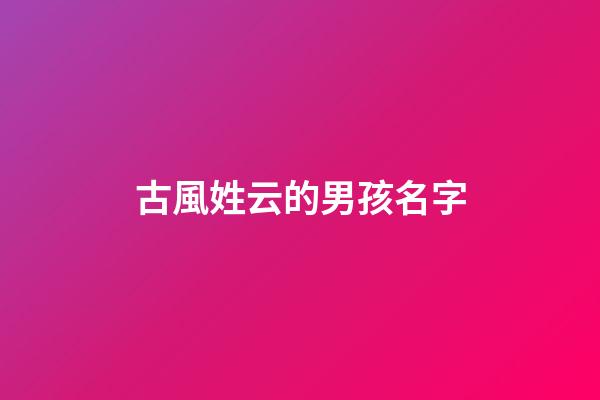 古風姓云的男孩名字(云姓好聽的古風名字男)-第1張-男孩起名-玄機派