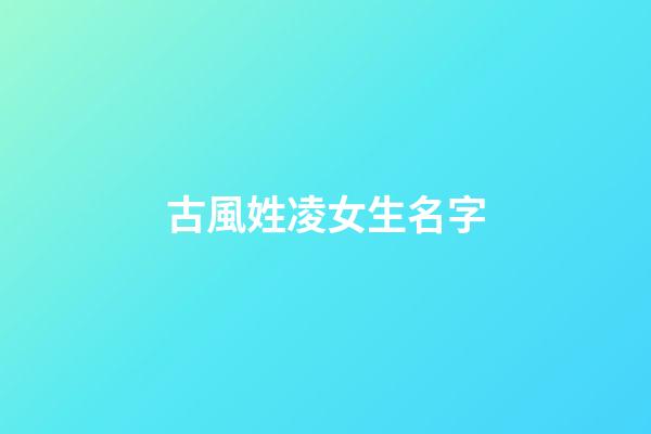 古風姓凌女生名字(凌好聽的古風名字)-第1張-女孩起名-玄機派