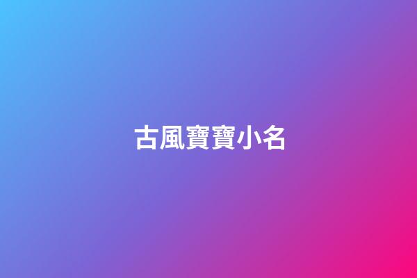 古風寶寶小名(古風寶寶小名男孩)-第1張-男孩起名-玄機派