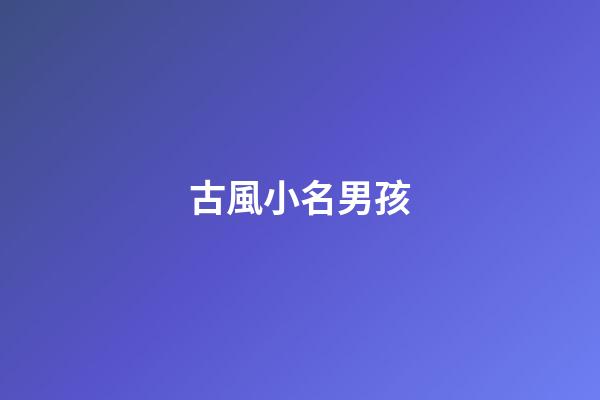 古風小名男孩(古風好聽的小名)-第1張-男孩起名-玄機派